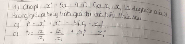 Chopt x^2+5x-4=0 Ga x_1, x , La anghiém cua pt
Knong guái pi hcy hin guá tri cac bièù thuc sau
a) A=x^2_1+x^2_2-3|x_1-x_2|
b) B=frac x_1x_2+frac x_2x_1+x^5_1+x_2^3