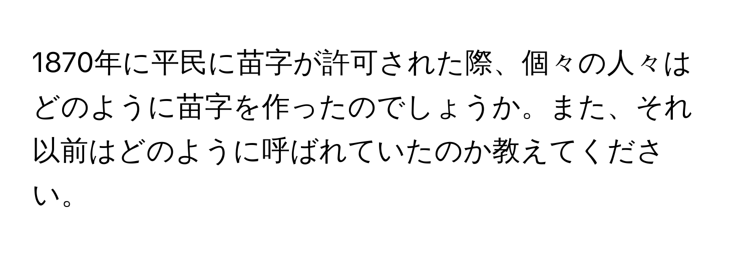 1870年に平民に苗字が許可された際、個々の人々はどのように苗字を作ったのでしょうか。また、それ以前はどのように呼ばれていたのか教えてください。