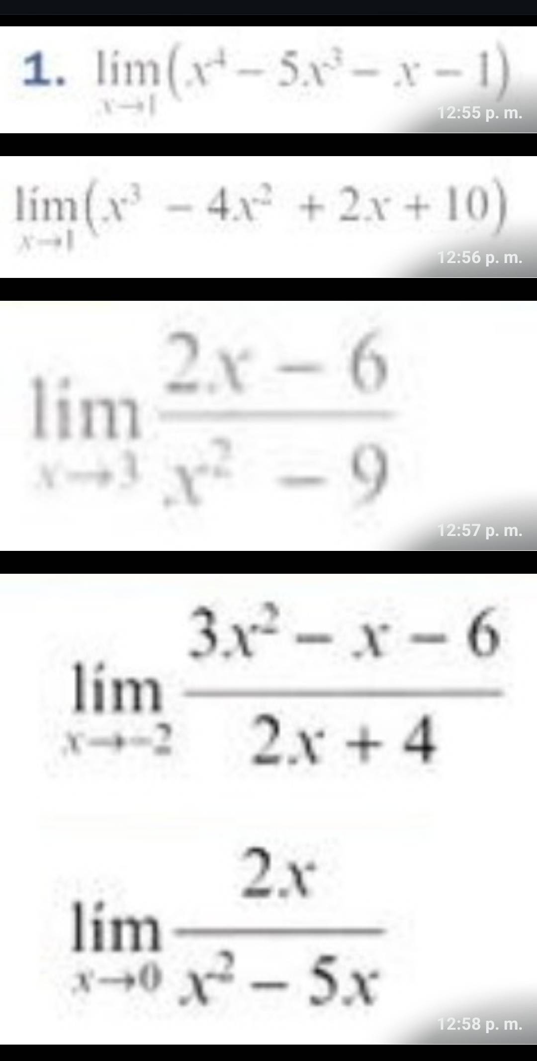 limlimits _xto 1(x^4-5x^3-x-1)
limlimits _xto 1(x^3-4x^2+2x+10)
p. m.
limlimits _xto 3 (2x-6)/x^2-9 
12:57 p. m.
limlimits _xto -2 (3x^2-x-6)/2x+4 
limlimits _xto 0 2x/x^2-5x 
12:58 p. m.