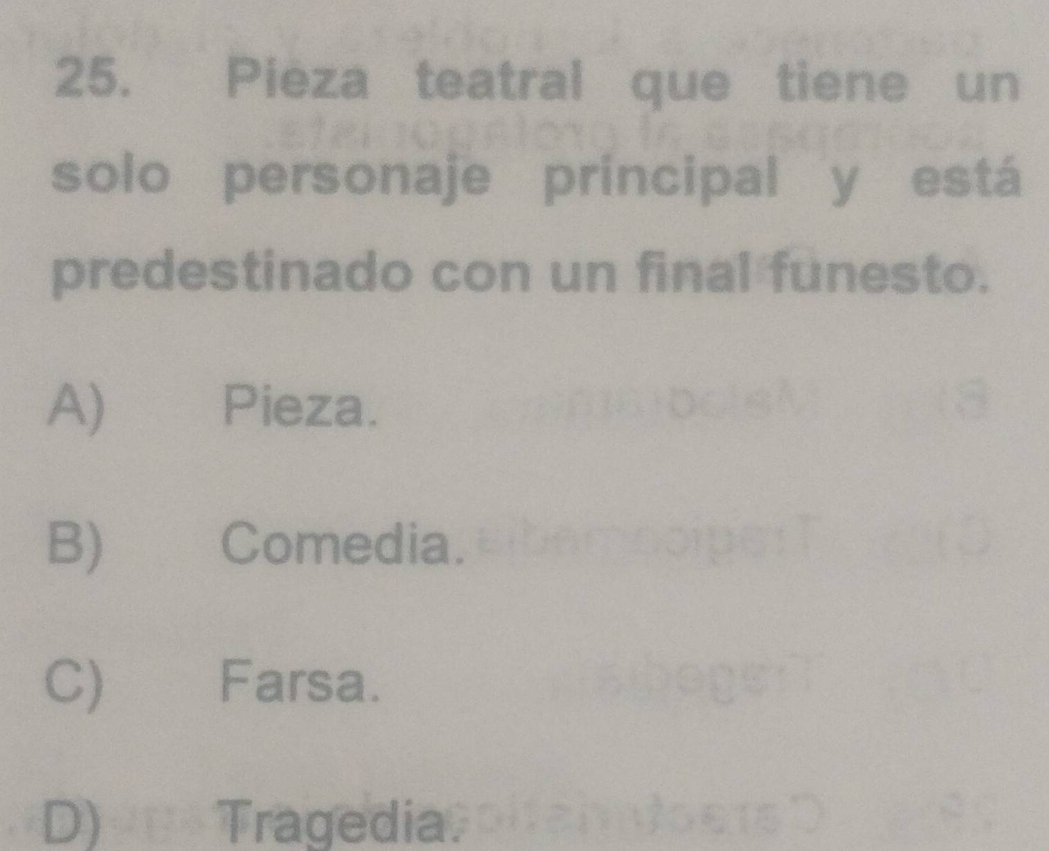 Pieza teatral que tiene un
solo personaje príncipal y está
predestinado con un final funesto.
A) Pieza.
B) Comedia.
C) Farsa.
D) Tragedia.