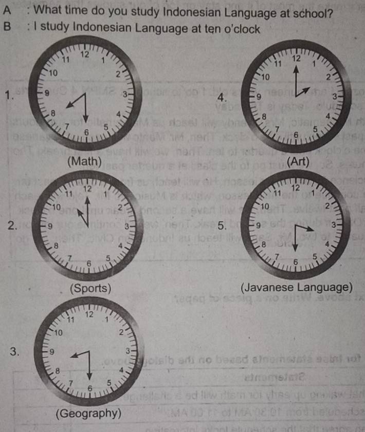 A : What time do you study Indonesian Language at school?
B : I study Indonesian Language at ten o'clock

1. 
4.
(Math) 

5.
2.
(Sports) (Javanese Language)
3.