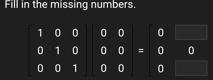 Fill in the missing numbers.
beginbmatrix 1&0&0 0&1&0 0&0&1endbmatrix beginbmatrix 0&0 0&0 0&0endbmatrix =beginbmatrix 0&□  0&0 0&□ endbmatrix