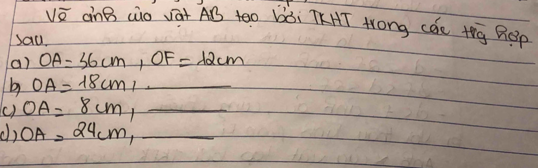 ànB (o vát AB to bài TKHT Hrong cac tig ROp 
sad, 
a) OA=36cm, OF=12cm
b OA=18cm_1 _ 
() OA=8cm, _ 
() OA=24cm, _