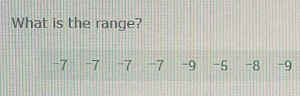 What is the range?
-7 -7 -7 -7 -9 -5 -8 -9