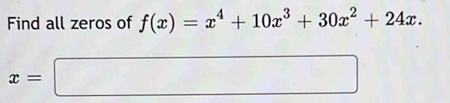 Find all zeros of f(x)=x^4+10x^3+30x^2+24x.
x=□