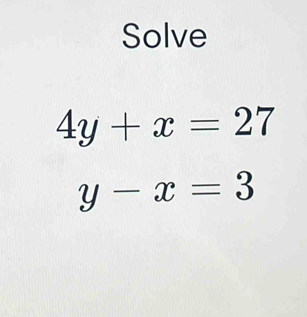 Solve
4y+x=27
y-x=3