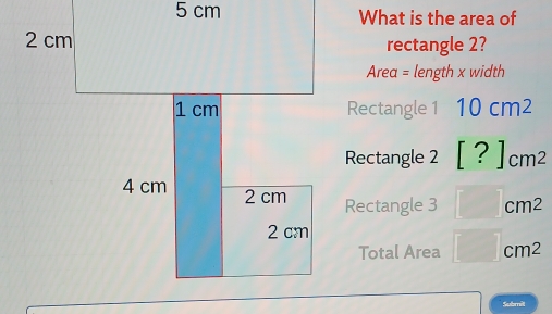 5 cmWhat is the area of
rectangle 2?
Area = length x width
Rectangle 1 10cm^2
Rectangle 2 [?]_cm^2
Rectangle 3 □ cm^2
Total Area □ cm^2
lmit