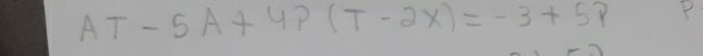 AT-5A+4P(T-2x)=-3+5P P