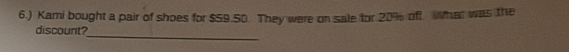 6.) Kami bought a pair of shoes for $59.50. They were on sale for 20% off. What was the 
_ 
discount?