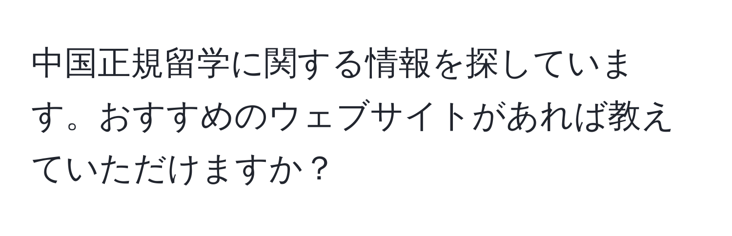 中国正規留学に関する情報を探しています。おすすめのウェブサイトがあれば教えていただけますか？