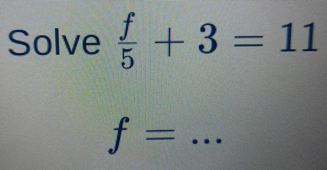 Solved: Solve f/5 +3=11 f=... [Math]