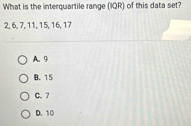 What is the interquartile range (IQR) of this data set?
2, 6, 7, 11, 15, 16, 17
A. 9
B. 15
C. 7
D. 10