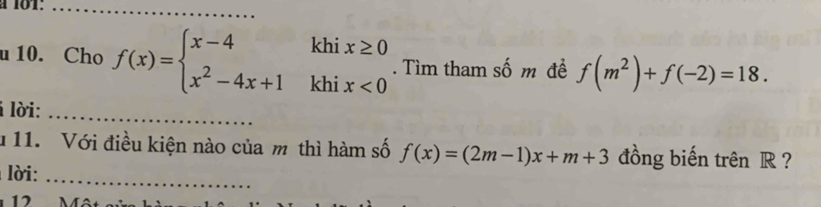 à 101:_
u 10. Cho f(x)=beginarrayl x-4khix≥ 0 x^2-4x+1khix<0endarray.. Tìm tham số m để f(m^2)+f(-2)=18. 
lời:_
11. Với điều kiện nào của m thì hàm số f(x)=(2m-1)x+m+3 đồng biến trên R?
lời:_
12