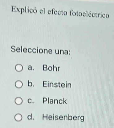 Explicó el efecto fotoeléctrico
Seleccione una:
a. Bohr
b. Einstein
c. Planck
d. Heisenberg