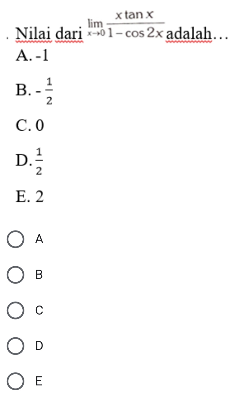 Nilai dari limlimits _xto 0 xtan x/1-cos 2x  adalah…
A. -1
B. - 1/2 
C. 0
D.  1/2 
E. 2
A
B
C
D
E