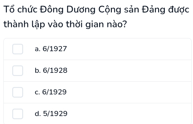 Tổ chức Đông Dương Cộng sản Đảng được
thành lập vào thời gian nào?
a. 6/1927
b. 6/1928
c. 6/1929
d. 5/1929