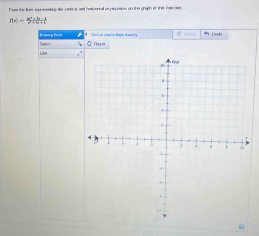 Draw the lines representing the vertical and horizontal asymptotes on the graph of this function.
f(x)= (2x^2+7x-4)/x^2+5x+4 
Draning Tools Click on a toul to bagin deawing Delmio Undo
Select Reser
Line