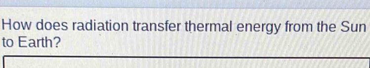 How does radiation transfer thermal energy from the Sun 
to Earth?