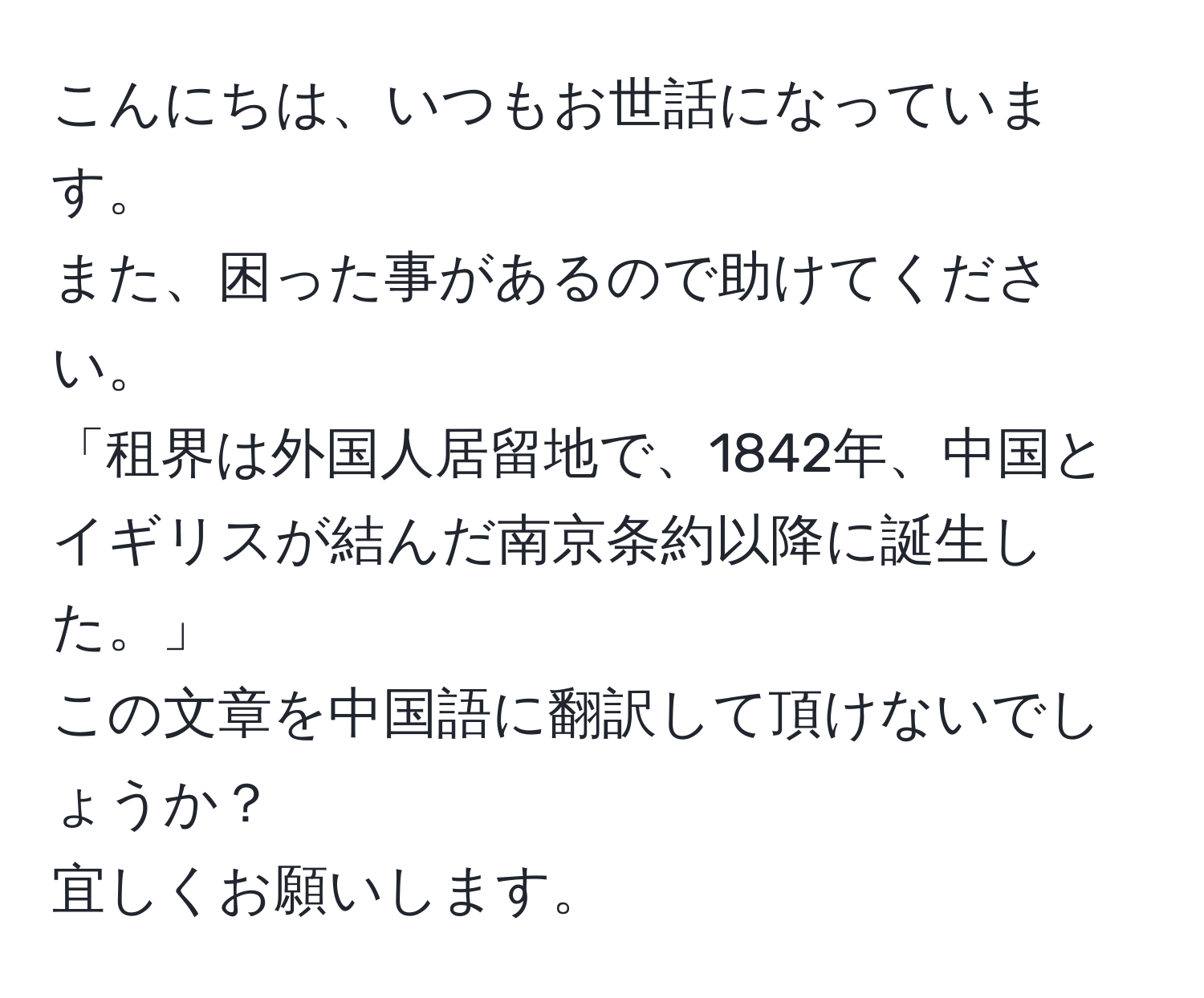 こんにちは、いつもお世話になっています。  
また、困った事があるので助けてください。  
「租界は外国人居留地で、1842年、中国とイギリスが結んだ南京条約以降に誕生した。」  
この文章を中国語に翻訳して頂けないでしょうか？  
宜しくお願いします。