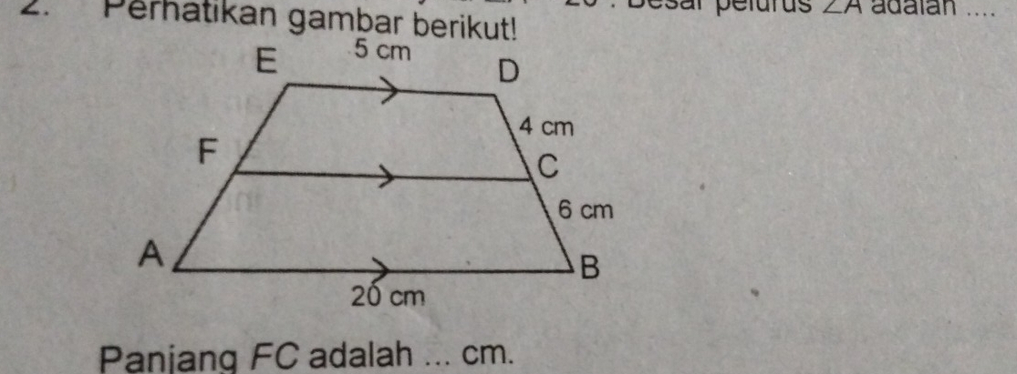 al pelurus ∠ A adalan .... 
2. Perhatikan gambar berikut! 
Panjang FC adalah …._ cm.