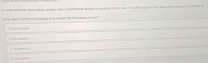 A small business that makes candles uses a proportional amount of essental ol and wx. For 208 ounces of was, mhey une 8 minces of escental o
How many ounces of essenbal oil is needed for 7211 cunces of wax!
12.5 ounces
25 unces
42 ountes
st aunces
