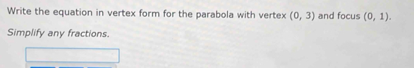 Write the equation in vertex form for the parabola with vertex (0,3) and focus (0,1). 
Simplify any fractions.