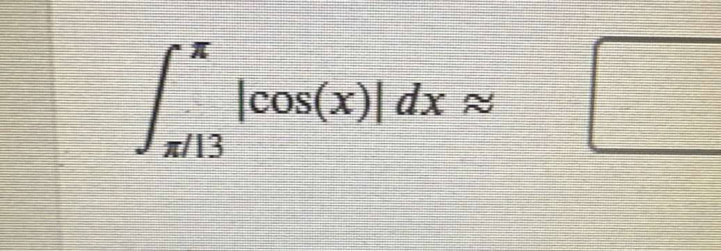 ∈t _(π /13)^(π)|cos (x)|dxapprox
□