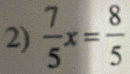  7/5 x= 8/5 