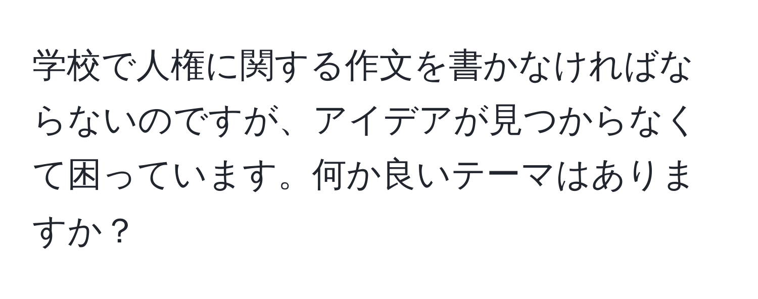 学校で人権に関する作文を書かなければならないのですが、アイデアが見つからなくて困っています。何か良いテーマはありますか？