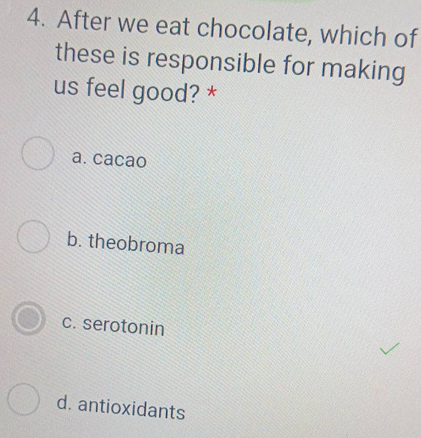 After we eat chocolate, which of
these is responsible for making
us feel good? *
a. cacao
b. theobroma
c. serotonin
d. antioxidants