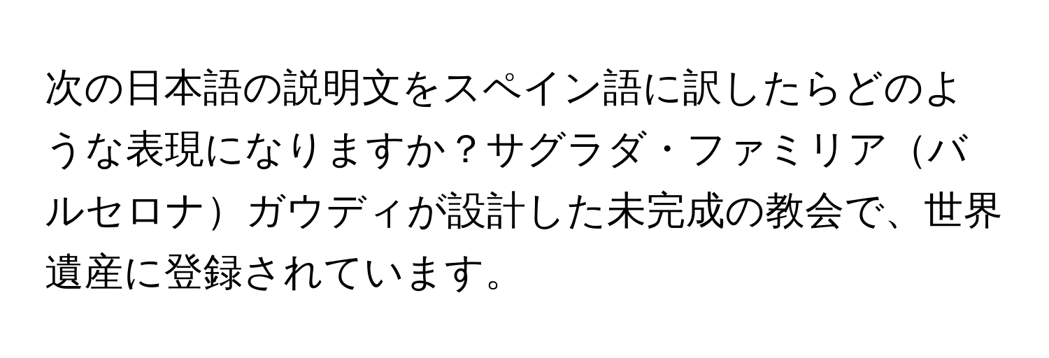 次の日本語の説明文をスペイン語に訳したらどのような表現になりますか？サグラダ・ファミリアバルセロナガウディが設計した未完成の教会で、世界遺産に登録されています。