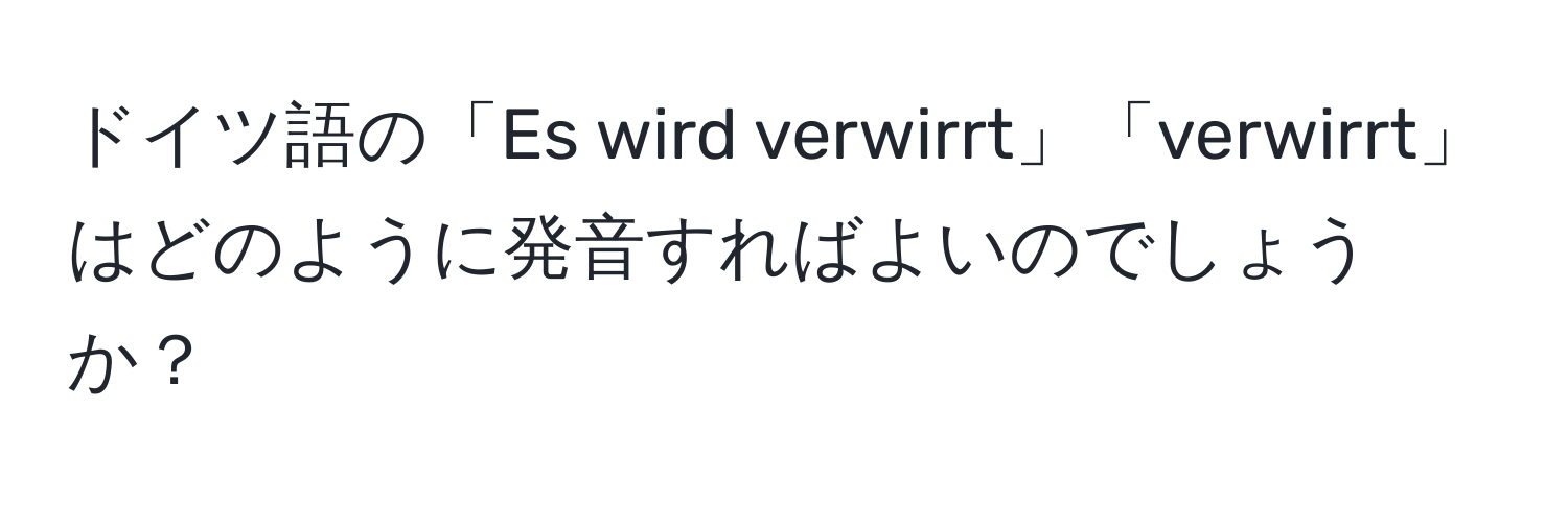 ドイツ語の「Es wird verwirrt」「verwirrt」はどのように発音すればよいのでしょうか？