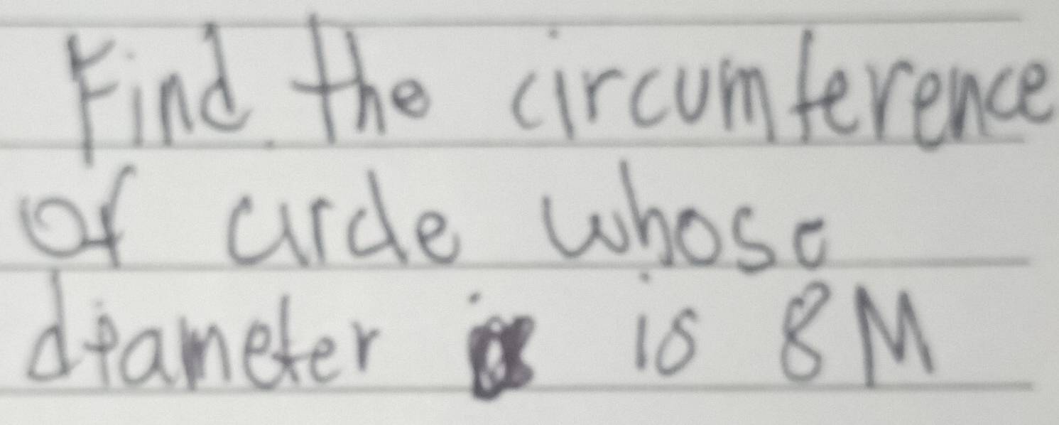 Find the circumference 
of aircle whose 
drameter is 8M