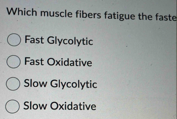 Which muscle fibers fatigue the faste
Fast Glycolytic
Fast Oxidative
Slow Glycolytic
Slow Oxidative