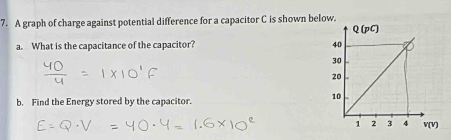 A graph of charge against potential difference for a capacitor C is shown below. 
a. What is the capacitance of the capacitor? 
b. Find the Energy stored by the capacitor.