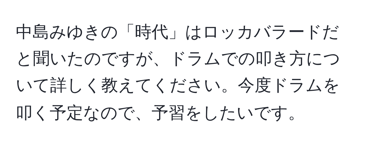 中島みゆきの「時代」はロッカバラードだと聞いたのですが、ドラムでの叩き方について詳しく教えてください。今度ドラムを叩く予定なので、予習をしたいです。