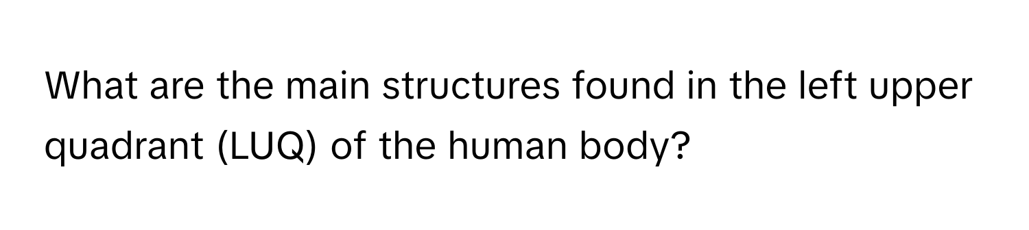 What are the main structures found in the left upper quadrant (LUQ) of the human body?