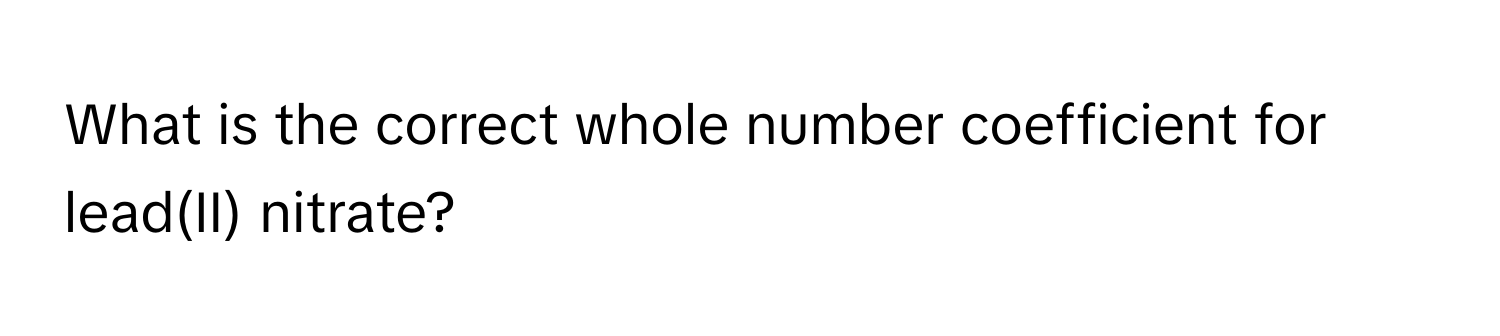 What is the correct whole number coefficient for lead(II) nitrate?