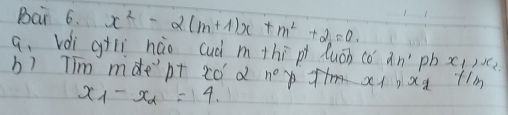 Bai 6. x^2-2(m+1)x+m^2+2=0. 
a. vdi giíì hào cuà m thi pi luán có an' pb x_1, x_2, 
b) Tim mdept cód n°
xxg t1m
x_1-x_2=4