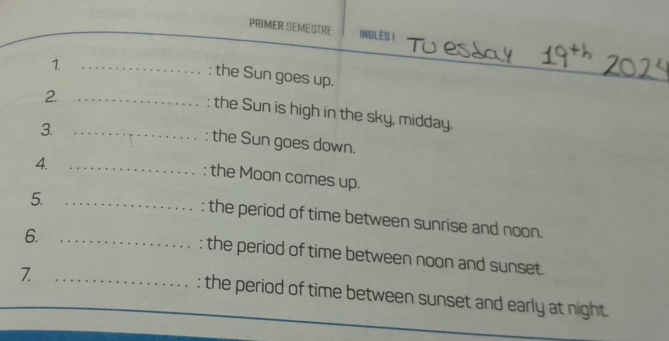 PRIMER SEMESTRE INGLES I 
1._ 
: the Sun goes up. 
2._ 
: the Sun is high in the sky, midday. 
3. 
_the Sun goes down. 
4. 
_: the Moon comes up. 
5. 
_the period of time between sunrise and noon. 
6._ 
the period of time between noon and sunset. 
_Z 
: the period of time between sunset and early at night