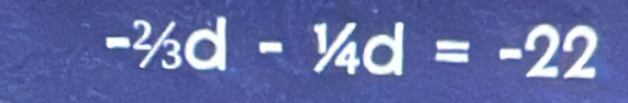 -^2/_3d-^-/_4d=-22