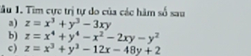 Tầu 1. Tim cực trị tự do của các hàm số sau
a) z=x^3+y^3-3xy
b) z=x^4+y^4-x^2-2xy-y^2
c) z=x^3+y^3-12x-48y+2