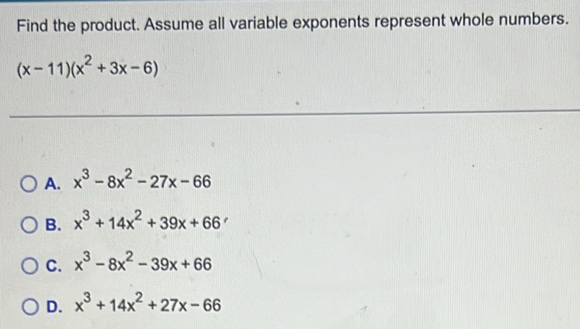 Find the product. Assume all variable exponents represent whole numbers.
(x-11)(x^2+3x-6)
A. x^3-8x^2-27x-66
B. x^3+14x^2+39x+66
C. x^3-8x^2-39x+66
D. x^3+14x^2+27x-66