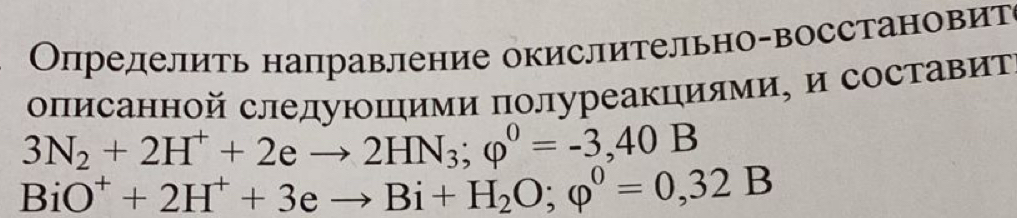 Определить направление окислительно-восстановит 
описанной следуюшими полуреакциями, и составит
3N_2+2H^++2eto 2HN_3; varphi^0=-3,40B
BiO^++2H^++3eto Bi+H_2O; varphi^0=0,32B