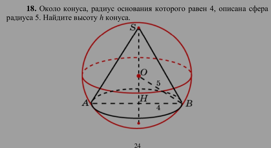 Около конуса, радиус основания которого равен 4, олисана сфера 
радиуса 5. Найдите высоту ん конуса. 
24