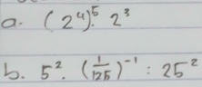 (2^4)^5· 2^3
b. 5^2· ( 1/125 )^-1:25^2