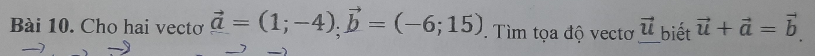 Cho hai vectơ vector a=(1;-4); vector b=(-6;15). Tìm tọa độ vectơ _ vector u biết vector u+vector a=vector b