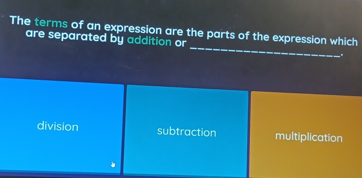 The terms of an expression are the parts of the expression which
_
are separated by addition or
.
division subtraction multiplication