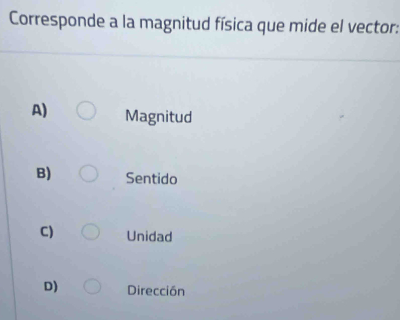 Corresponde a la magnitud física que mide el vector:
A)
Magnitud
B)
Sentido
C)
Unidad
D)
Dirección