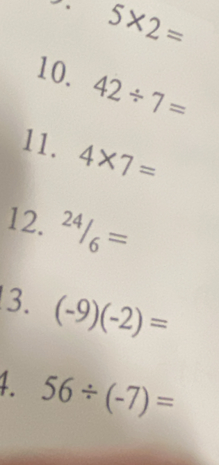 5* 2=
10. 42/ 7=
11. 4* 7=
12. 24/_6=
3. (-9)(-2)=
1 56/ (-7)=